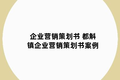 企业营销策划书 都斛镇企业营销策划书案例